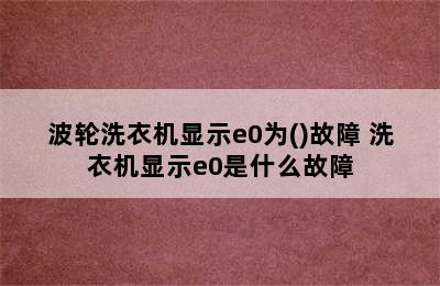 波轮洗衣机显示e0为()故障 洗衣机显示e0是什么故障